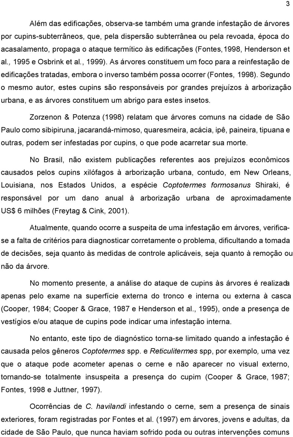 As árvores constituem um foco para a reinfestação de edificações tratadas, embora o inverso também possa ocorrer (Fontes, 1998).