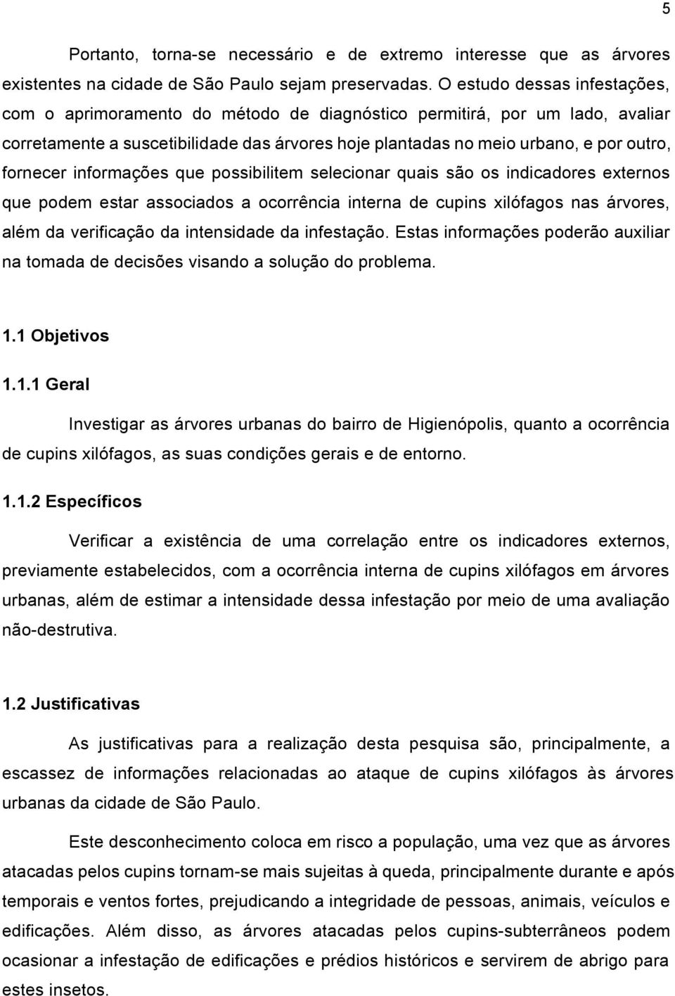 fornecer informações que possibilitem selecionar quais são os indicadores externos que podem estar associados a ocorrência interna de cupins xilófagos nas árvores, além da verificação da intensidade