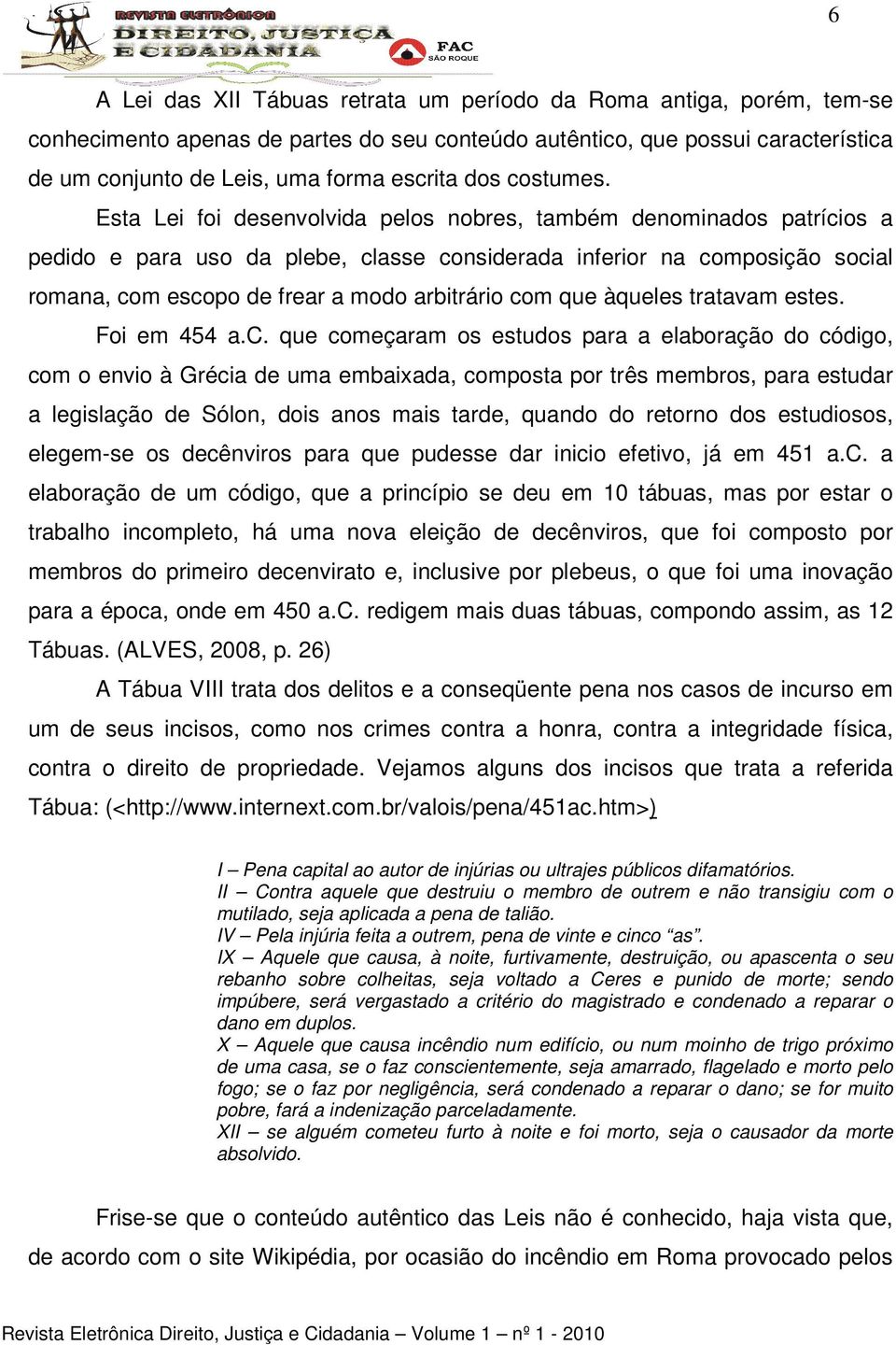 Esta Lei foi desenvolvida pelos nobres, também denominados patrícios a pedido e para uso da plebe, classe considerada inferior na composição social romana, com escopo de frear a modo arbitrário com