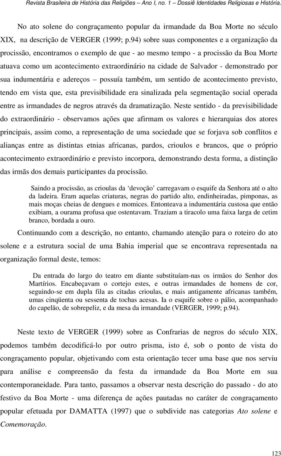 demonstrado por sua indumentária e adereços possuía também, um sentido de acontecimento previsto, tendo em vista que, esta previsibilidade era sinalizada pela segmentação social operada entre as