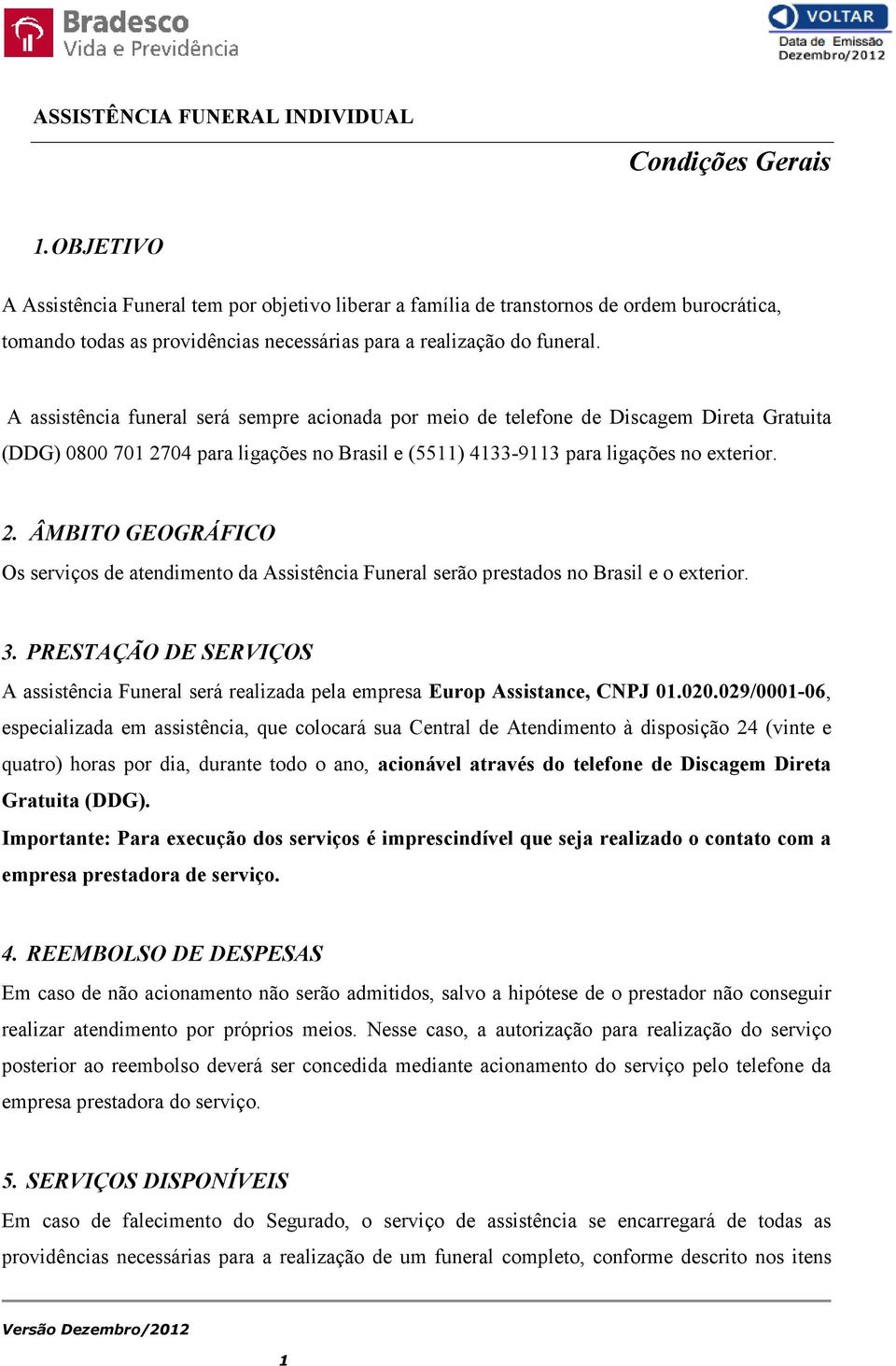 A assistência funeral será sempre acionada por meio de telefone de Discagem Direta Gratuita (DDG) 0800 701 27