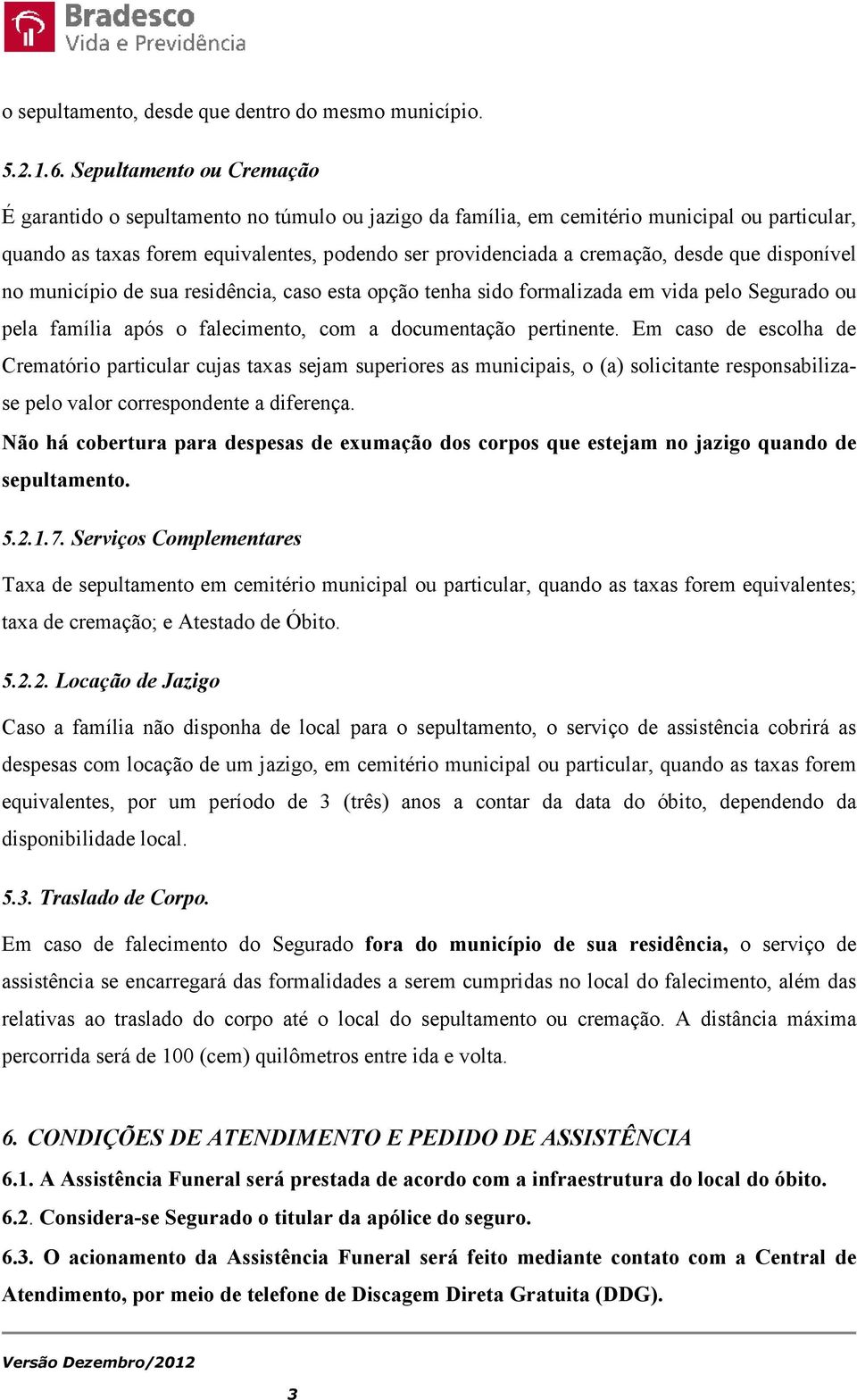 desde que disponível no município de sua residência, caso esta opção tenha sido formalizada em vida pelo Segurado ou pela família após o falecimento, com a documentação pertinente.