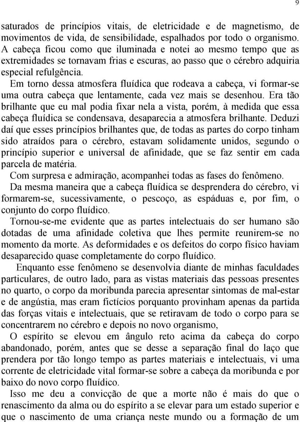 Em torno dessa atmosfera fluídica que rodeava a cabeça, vi formar-se uma outra cabeça que lentamente, cada vez mais se desenhou.