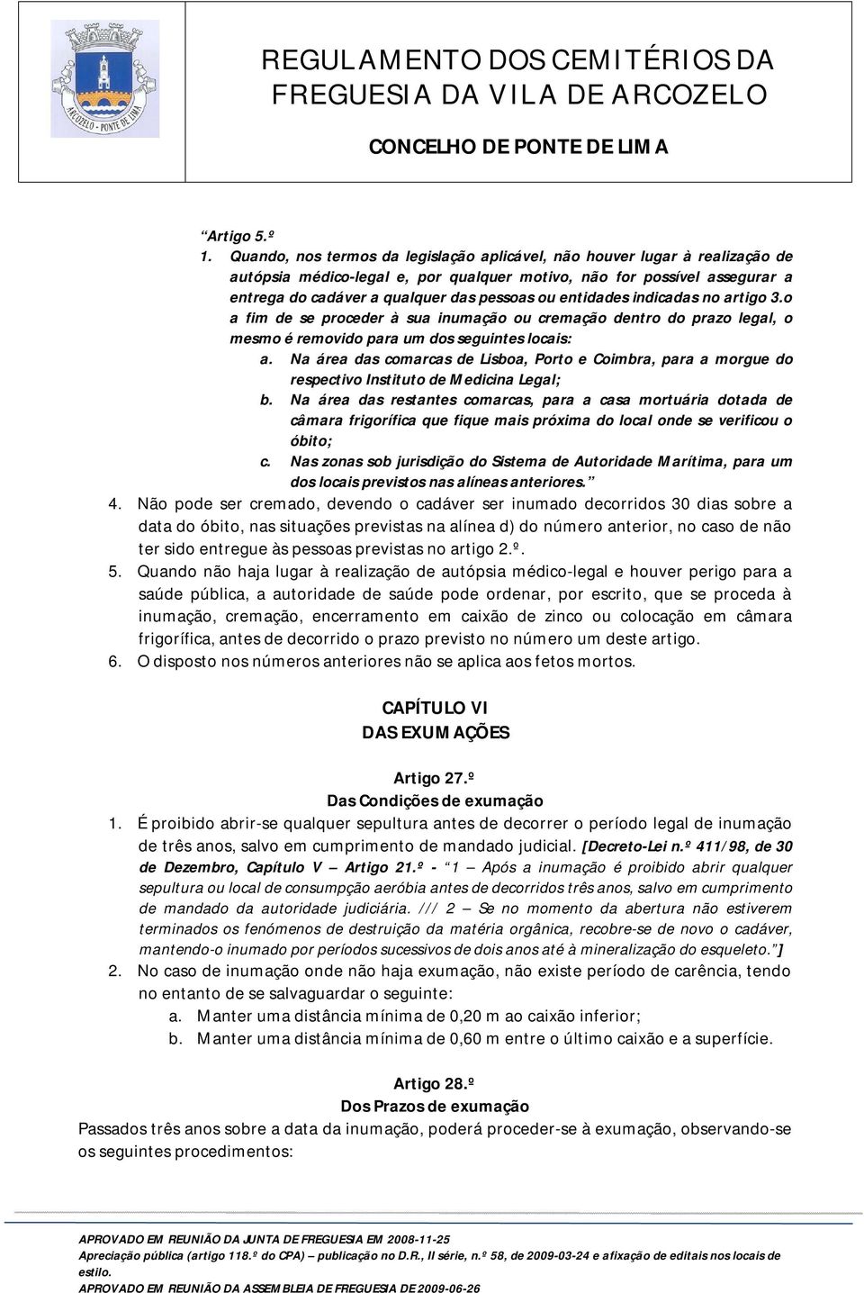 entidades indicadas no artigo 3.o a fim de se proceder à sua inumação ou cremação dentro do prazo legal, o mesmo é removido para um dos seguintes locais: a.