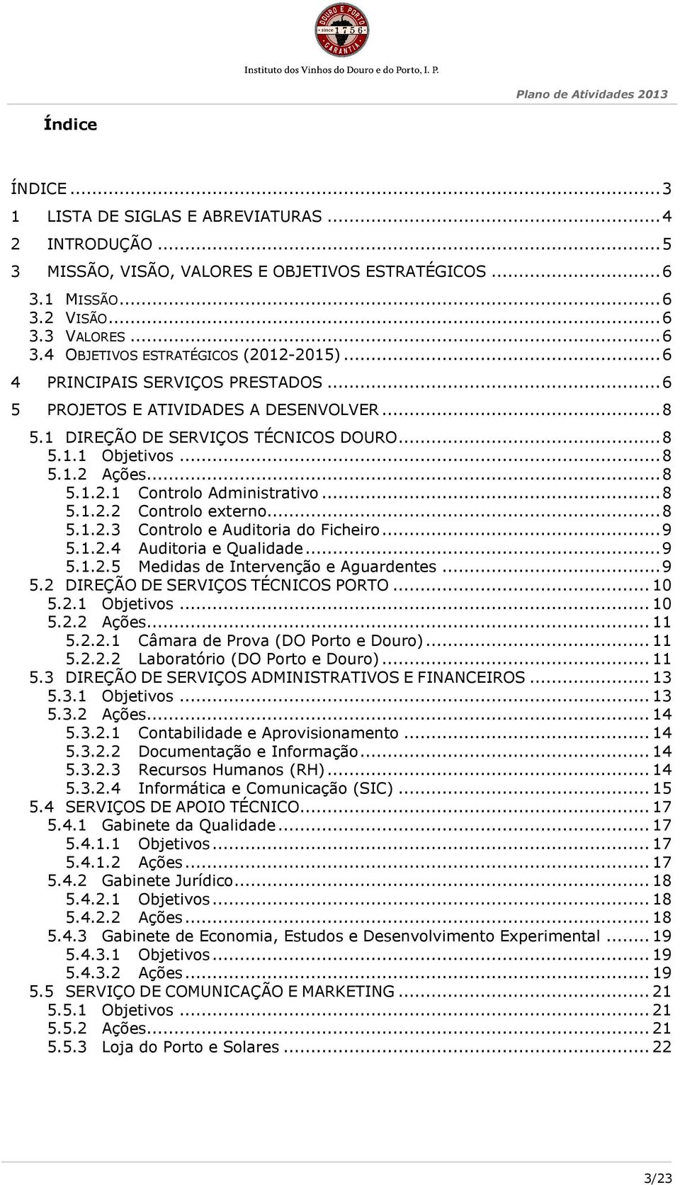 .. 8 5.1.2.2 Controlo externo... 8 5.1.2.3 Controlo e Auditoria do Ficheiro... 9 5.1.2.4 Auditoria e Qualidade... 9 5.1.2.5 Medidas de Intervenção e Aguardentes... 9 5.2 DIREÇÃO DE SERVIÇOS TÉCNICOS PORTO.