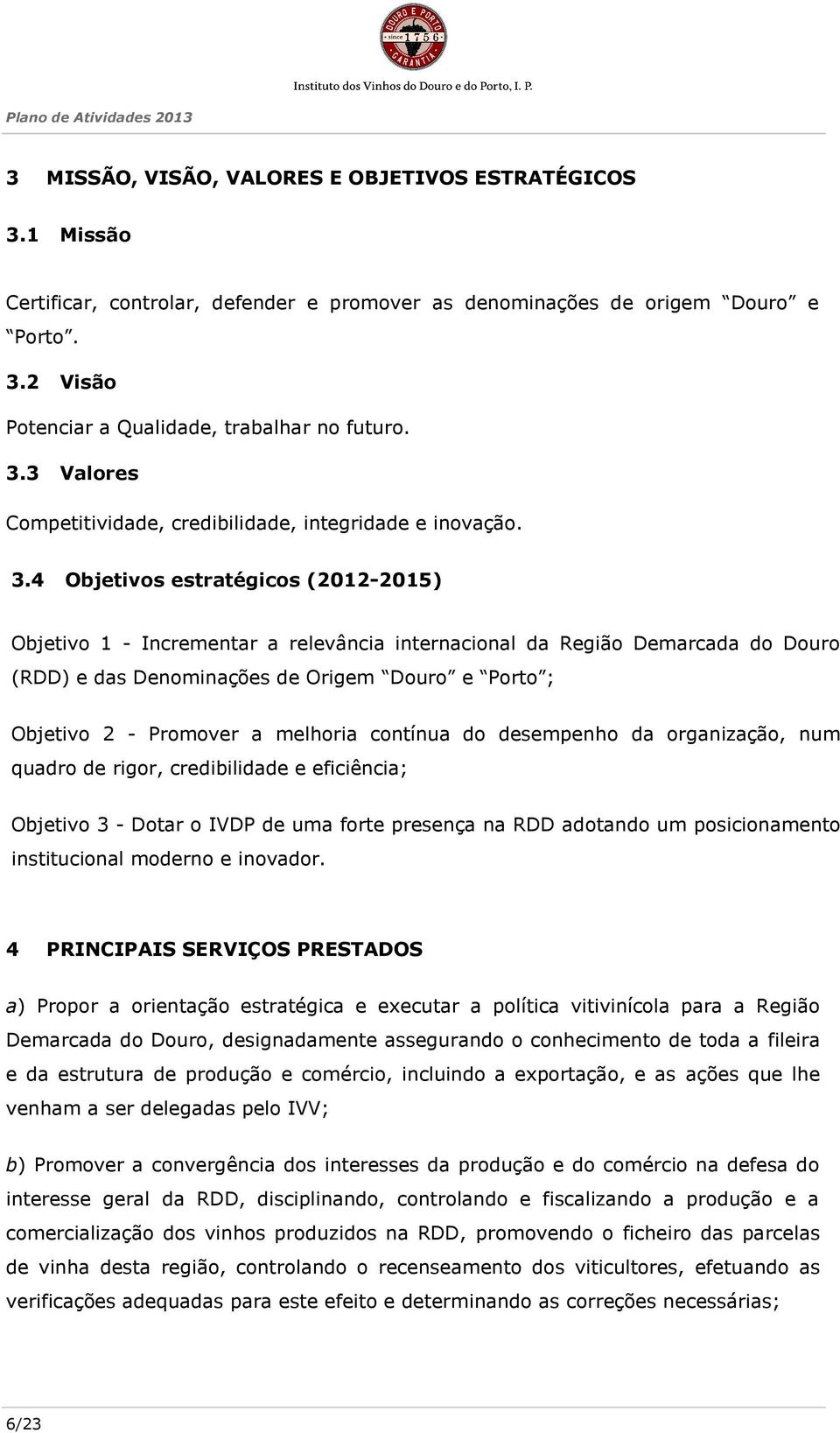 4 Objetivos estratégicos (2012-2015) Objetivo 1 - Incrementar a relevância internacional da Região Demarcada do Douro (RDD) e das Denominações de Origem Douro e Porto ; Objetivo 2 - Promover a