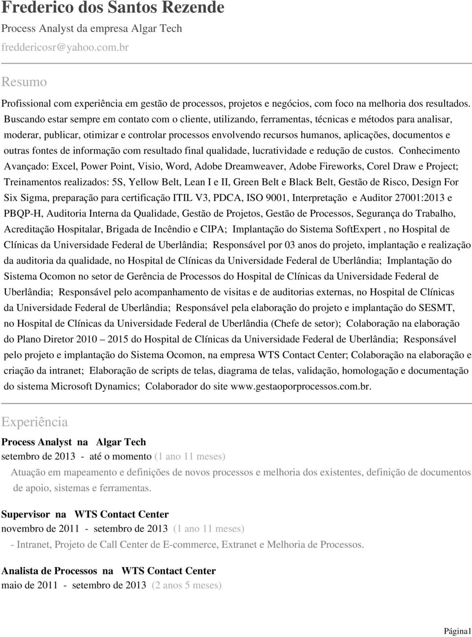 Buscando estar sempre em contato com o cliente, utilizando, ferramentas, técnicas e métodos para analisar, moderar, publicar, otimizar e controlar processos envolvendo recursos humanos, aplicações,