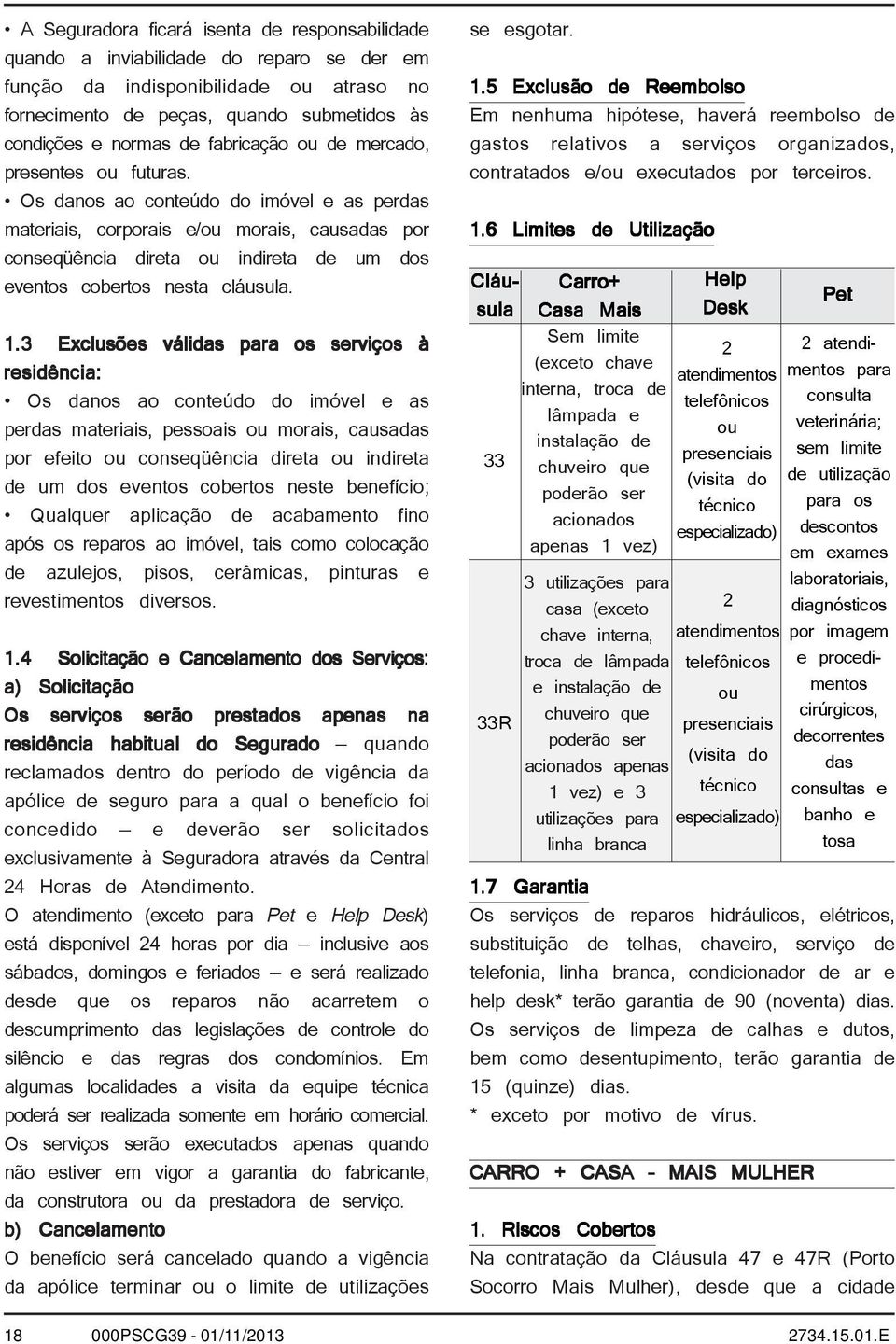 Os danos ao conteúdo do imóvel e as perdas materiais, corporais e/ou morais, causadas por conseqüência direta ou indireta de um dos eventos cobertos nesta cláusula. 1.