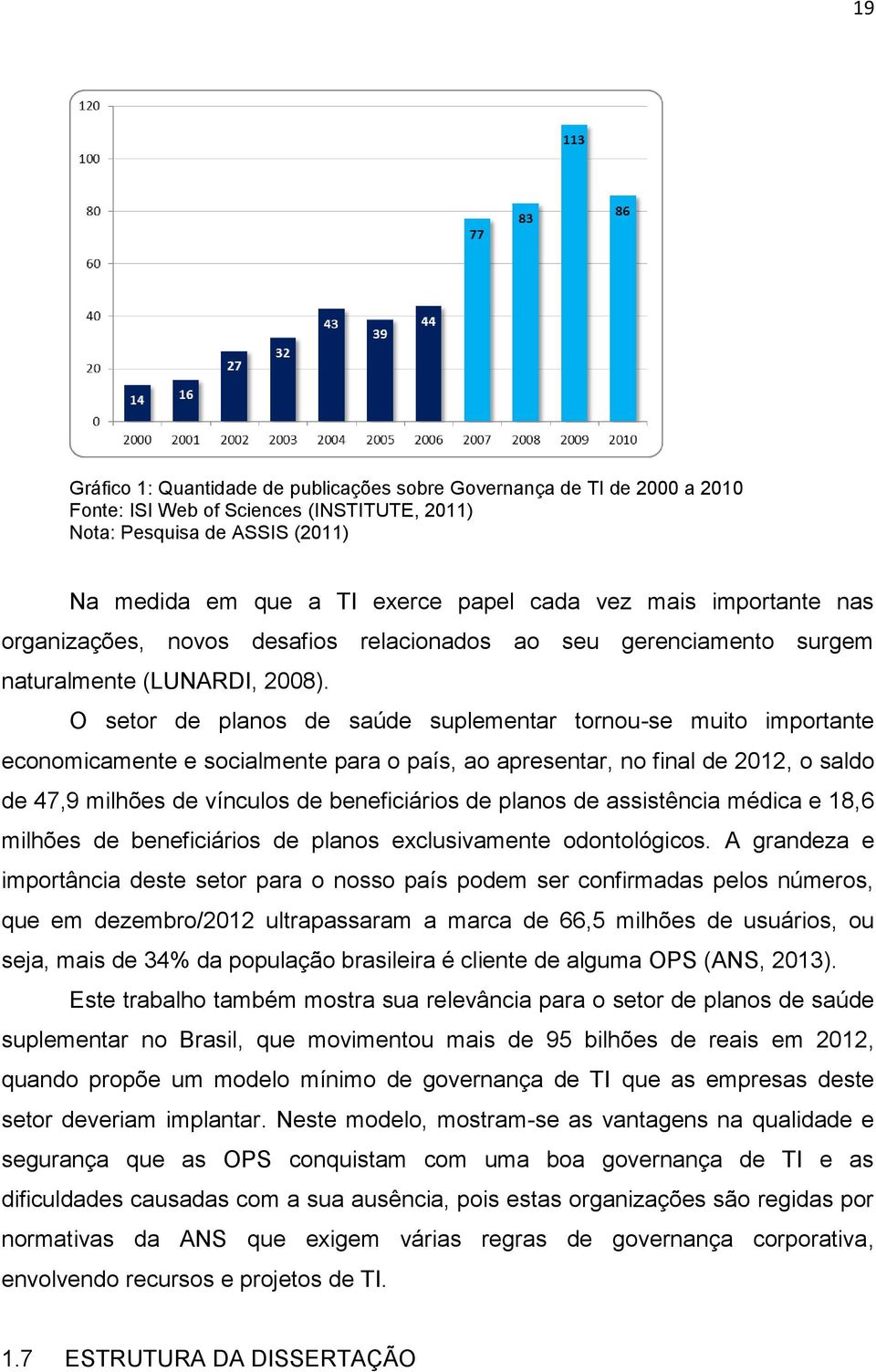 O setor de planos de saúde suplementar tornou-se muito importante economicamente e socialmente para o país, ao apresentar, no final de 2012, o saldo de 47,9 milhões de vínculos de beneficiários de