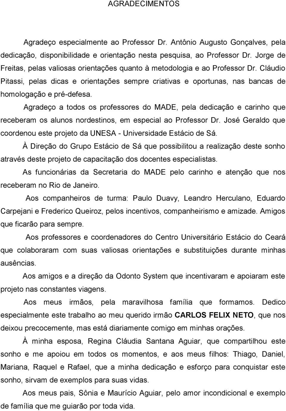 Agradeço a todos os professores do MADE, pela dedicação e carinho que receberam os alunos nordestinos, em especial ao Professor Dr.