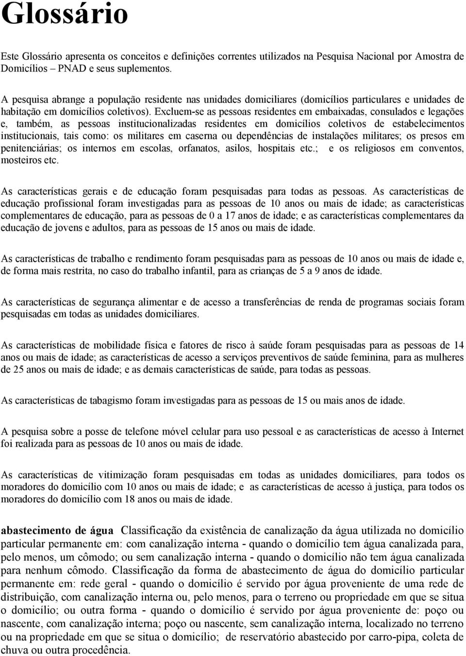 Excluem-se as pessoas residentes em embaixadas, consulados e legações e, também, as pessoas institucionalizadas residentes em domicílios coletivos de estabelecimentos institucionais, tais como: os