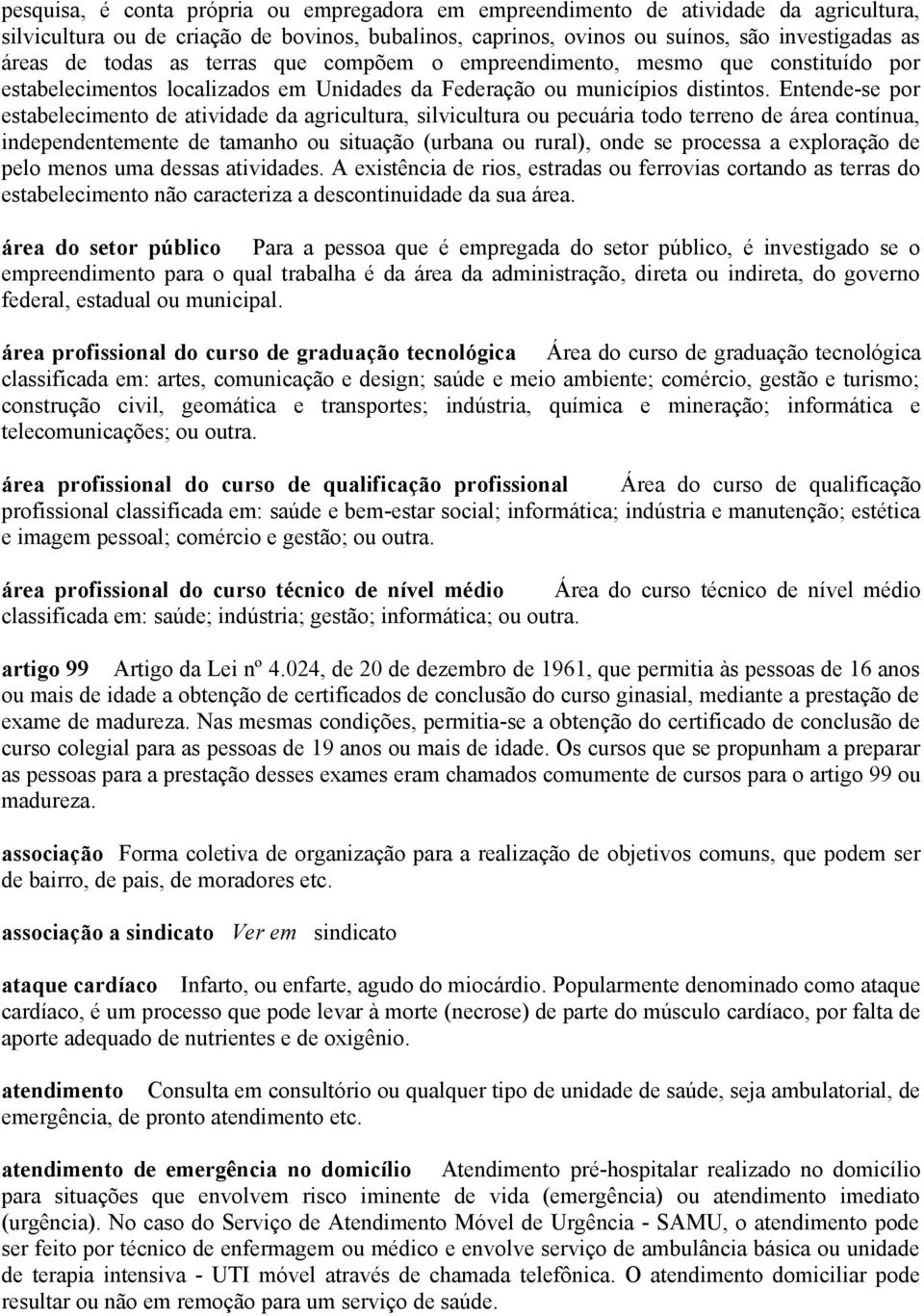 Entende-se por estabelecimento de atividade da agricultura, silvicultura ou pecuária todo terreno de área contínua, independentemente de tamanho ou situação (urbana ou rural), onde se processa a