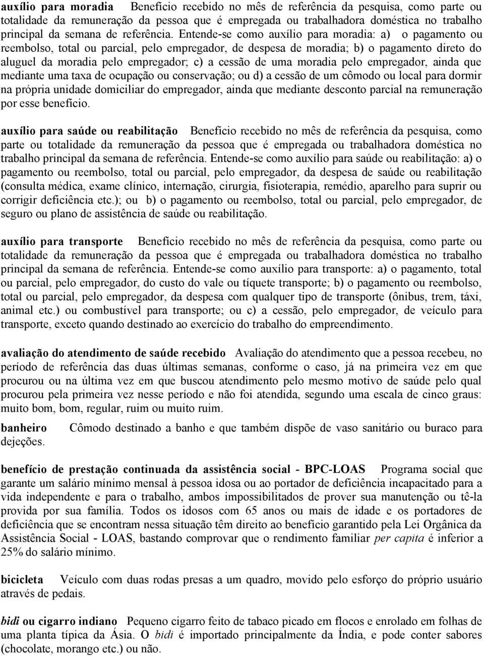 Entende-se como auxílio para moradia: a) o pagamento ou reembolso, total ou parcial, pelo empregador, de despesa de moradia; b) o pagamento direto do aluguel da moradia pelo empregador; c) a cessão