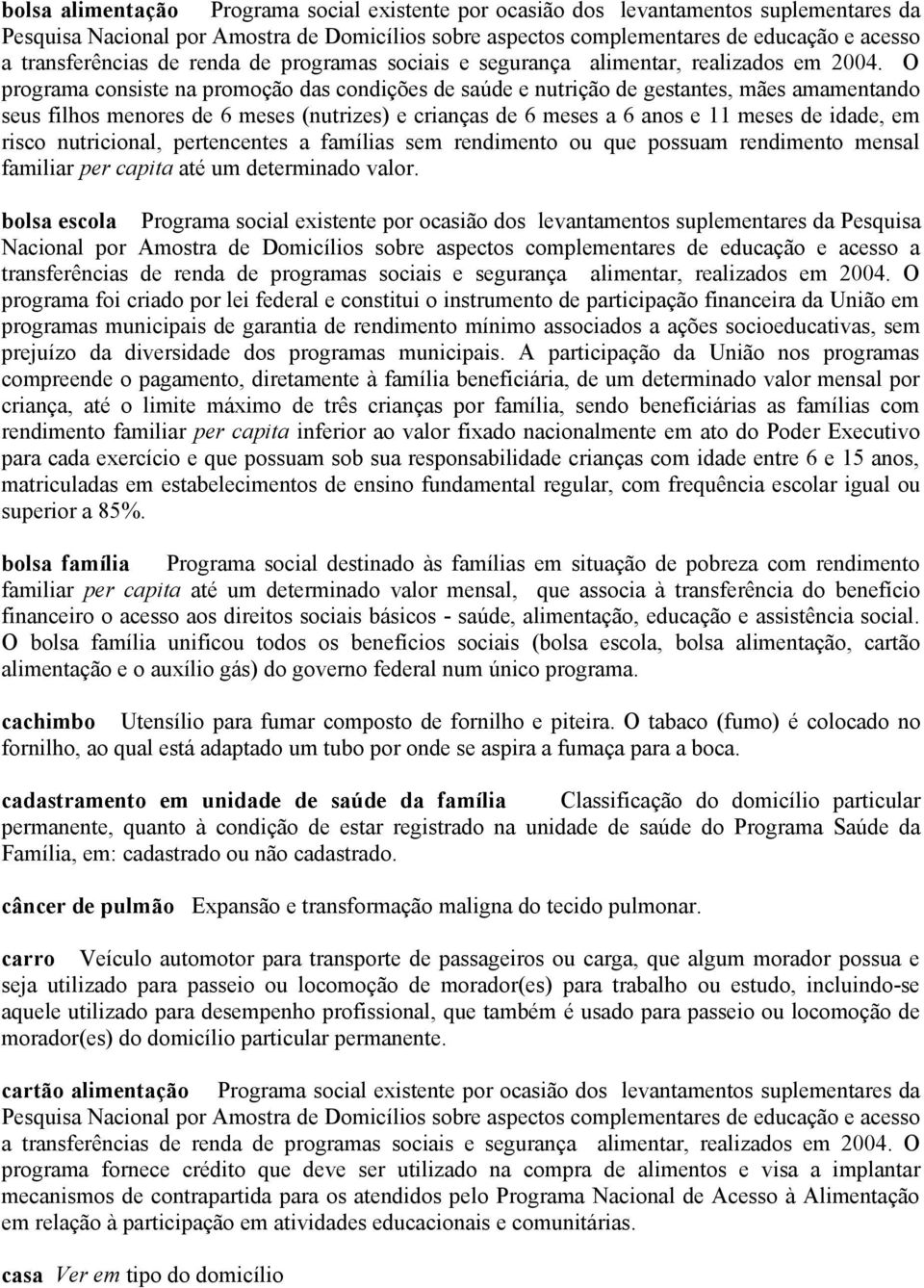 O programa consiste na promoção das condições de saúde e nutrição de gestantes, mães amamentando seus filhos menores de 6 meses (nutrizes) e crianças de 6 meses a 6 anos e 11 meses de idade, em risco