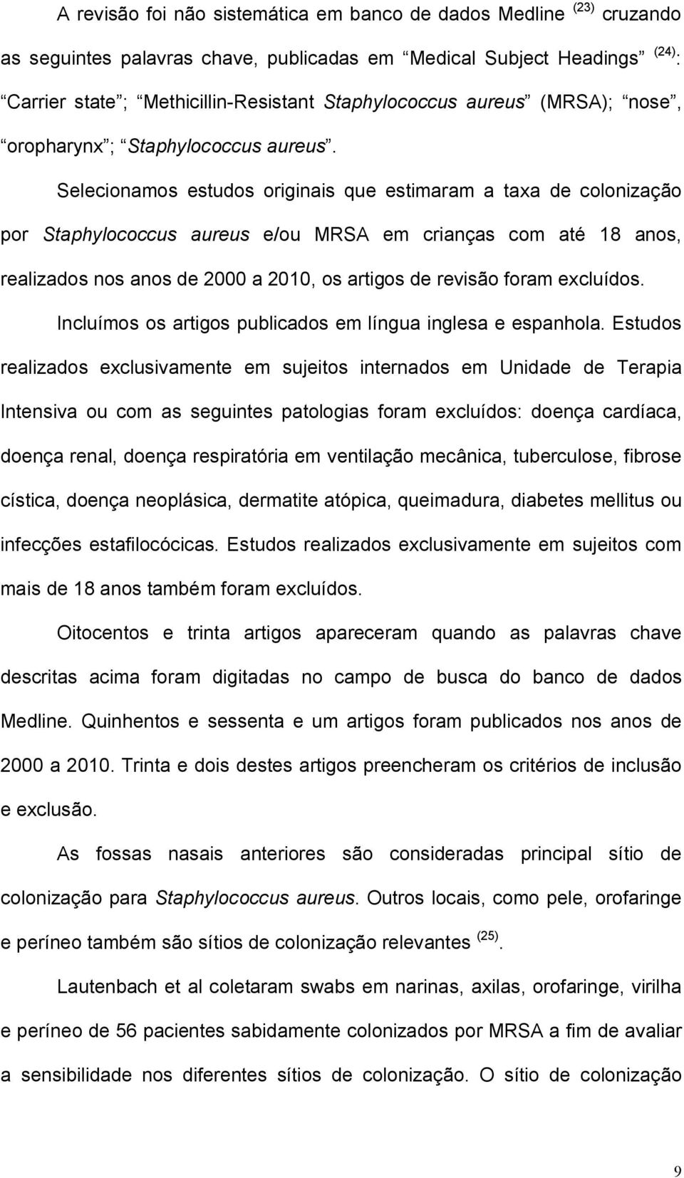 Selecionamos estudos originais que estimaram a taxa de colonização por Staphylococcus aureus e/ou MRSA em crianças com até 18 anos, realizados nos anos de 2000 a 2010, os artigos de revisão foram