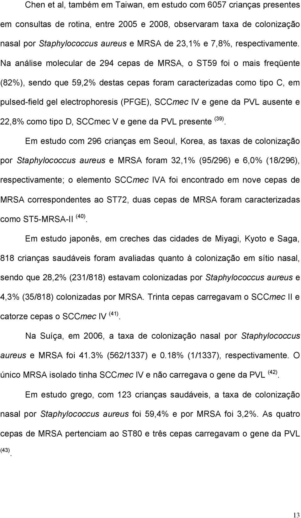 Na análise molecular de 294 cepas de MRSA, o ST59 foi o mais freqüente (82%), sendo que 59,2% destas cepas foram caracterizadas como tipo C, em pulsed-field gel electrophoresis (PFGE), SCCmec IV e