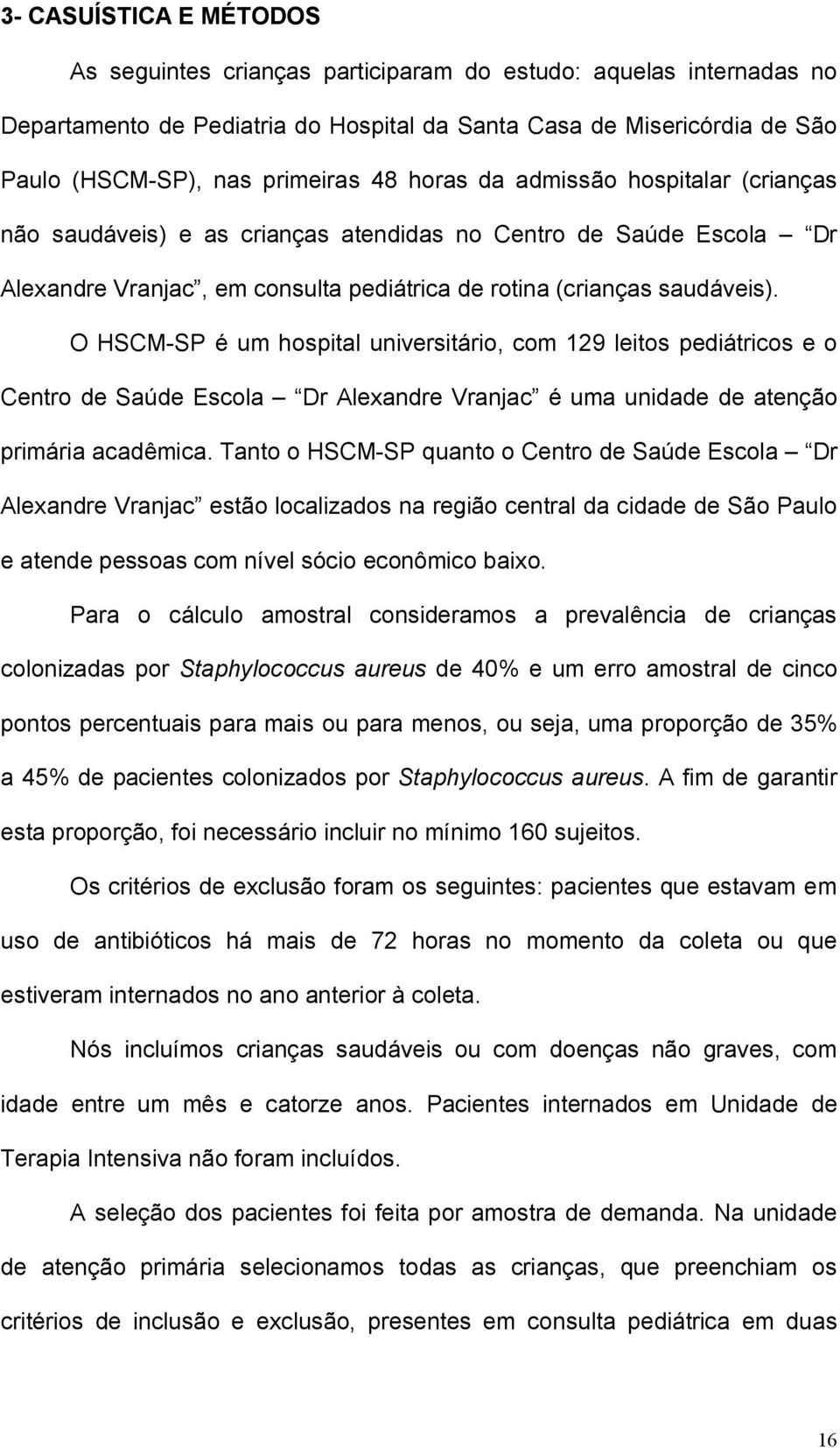 O HSCM-SP é um hospital universitário, com 129 leitos pediátricos e o Centro de Saúde Escola Dr Alexandre Vranjac é uma unidade de atenção primária acadêmica.