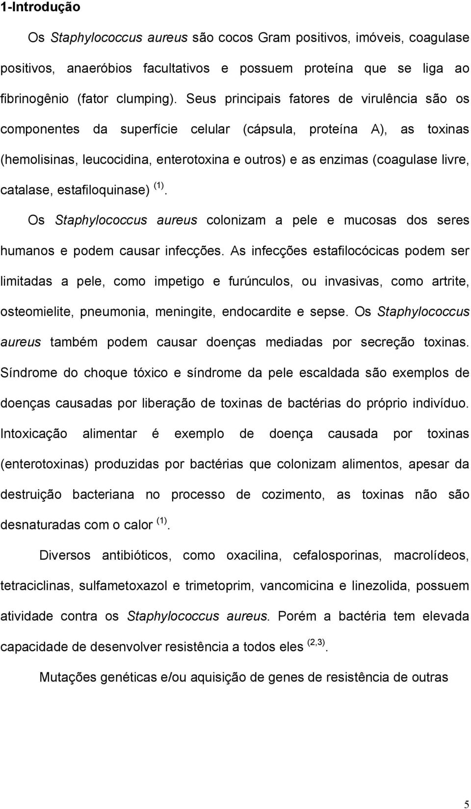 catalase, estafiloquinase) (1). Os Staphylococcus aureus colonizam a pele e mucosas dos seres humanos e podem causar infecções.