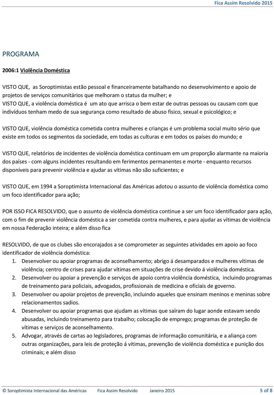 psicológico; e VISTO QUE, violência doméstica cometida contra mulheres e crianças é um problema social muito sério que existe em todos os segmentos da sociedade, em todas as culturas e em todos os