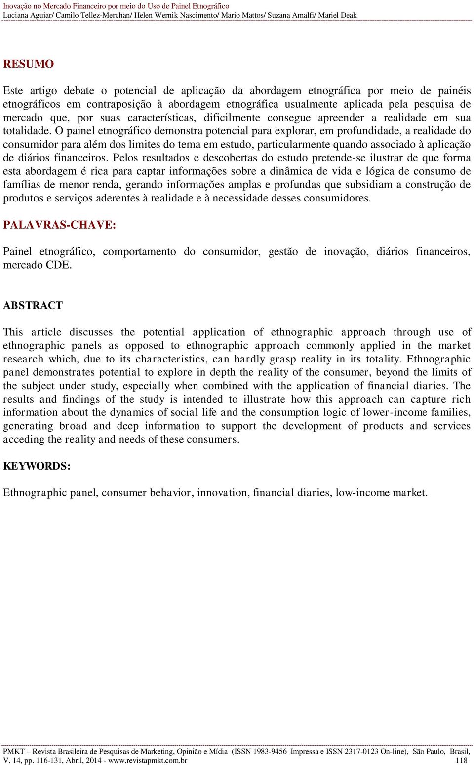 O painel etnográfico demonstra potencial para explorar, em profundidade, a realidade do consumidor para além dos limites do tema em estudo, particularmente quando associado à aplicação de diários