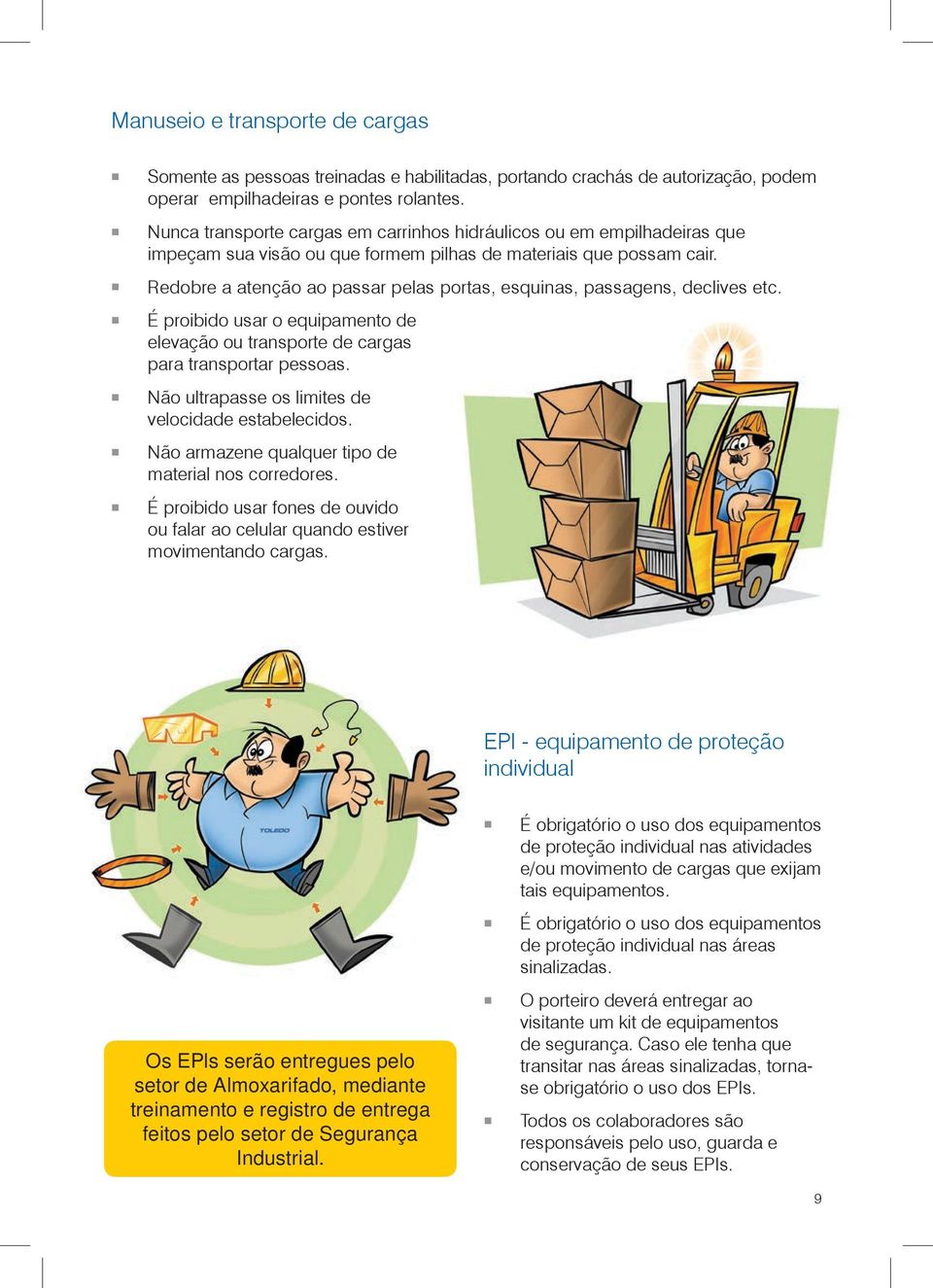 Redobre a atenção ao passar pelas portas, esquinas, passagens, declives etc. É proibido usar o equipamento de elevação ou transporte de cargas para transportar pessoas.