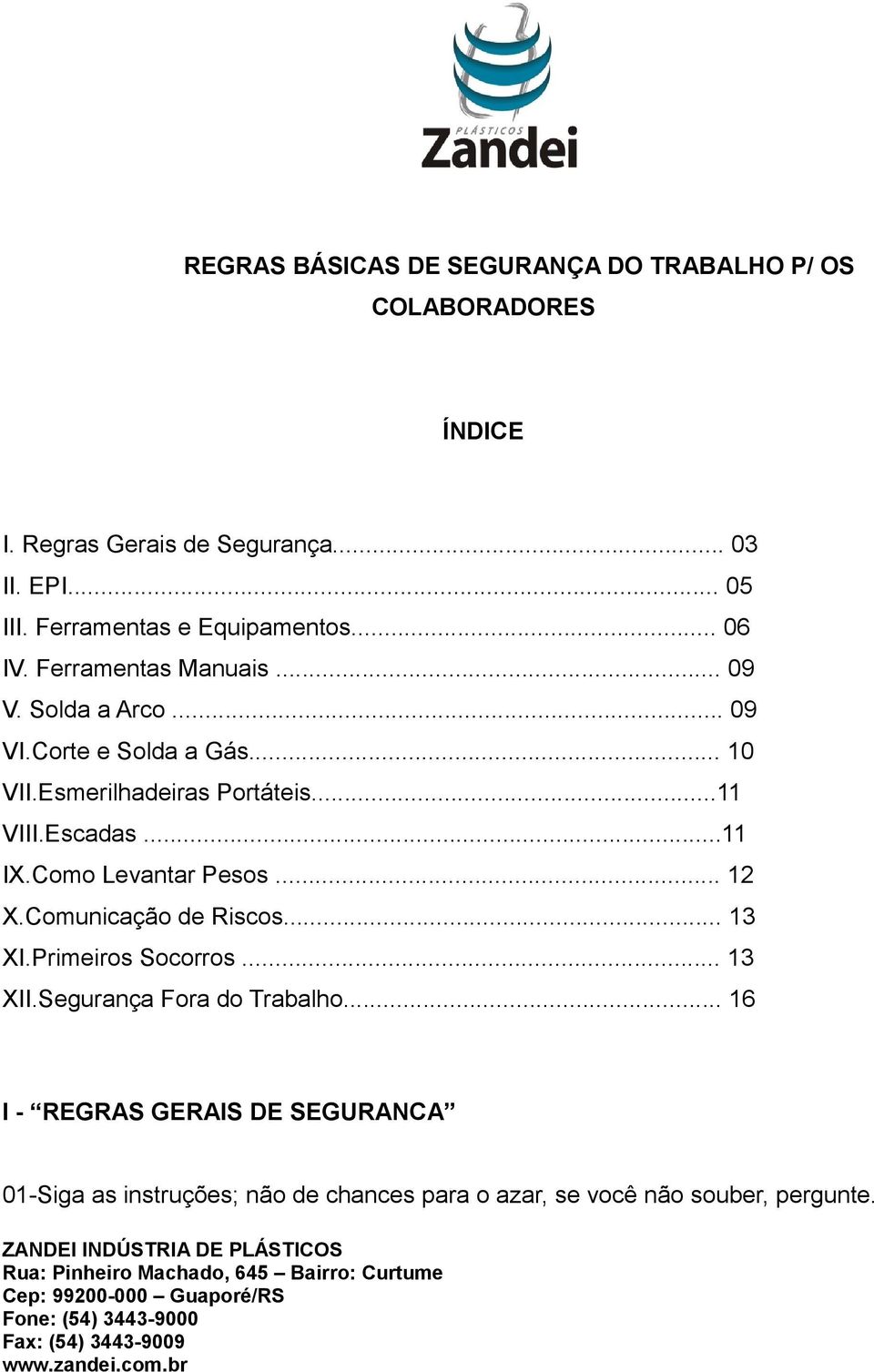 Esmerilhadeiras Portáteis...11 VIII.Escadas...11 IX.Como Levantar Pesos... 12 X.Comunicação de Riscos... 13 XI.Primeiros Socorros.