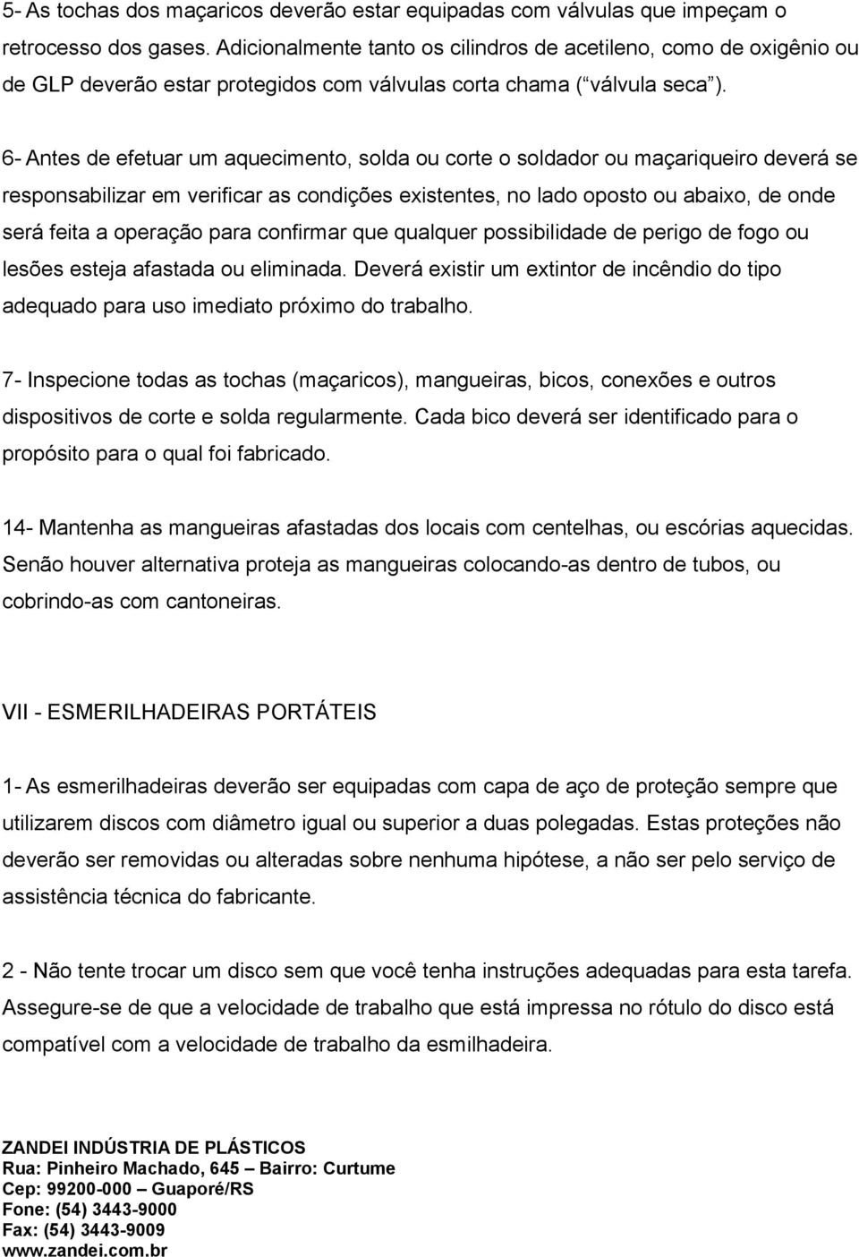 6- Antes de efetuar um aquecimento, solda ou corte o soldador ou maçariqueiro deverá se responsabilizar em verificar as condições existentes, no lado oposto ou abaixo, de onde será feita a operação