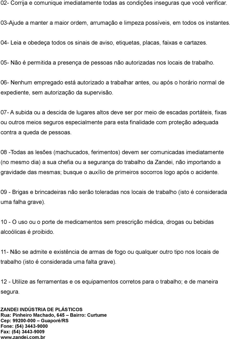 06- Nenhum empregado está autorizado a trabalhar antes, ou após o horário normal de expediente, sem autorização da supervisão.