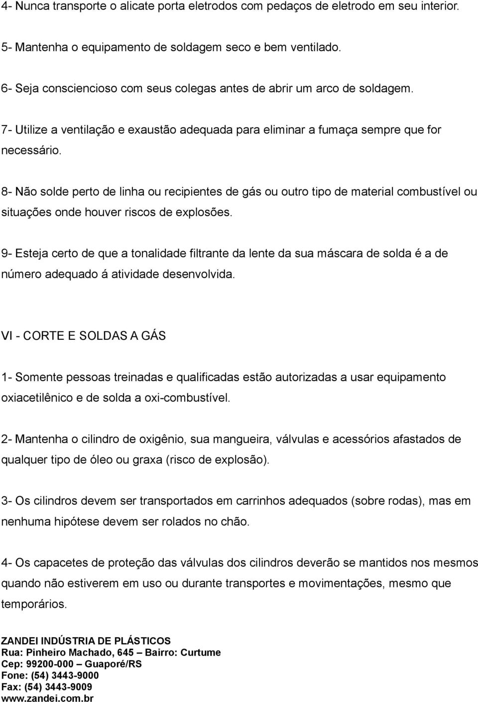 8- Não solde perto de linha ou recipientes de gás ou outro tipo de material combustível ou situações onde houver riscos de explosões.