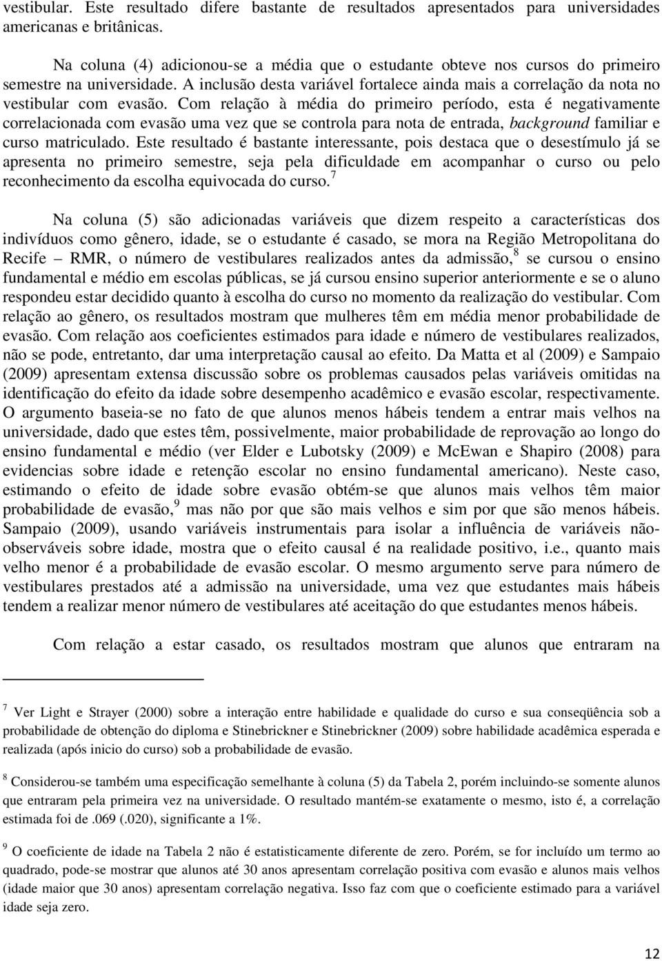 Com relação à média do primeiro período, esta é negativamente correlacionada com evasão uma vez que se controla para nota de entrada, background familiar e curso matriculado.