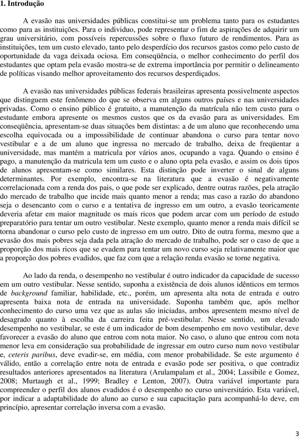 Para as instituições, tem um custo elevado, tanto pelo desperdício dos recursos gastos como pelo custo de oportunidade da vaga deixada ociosa.