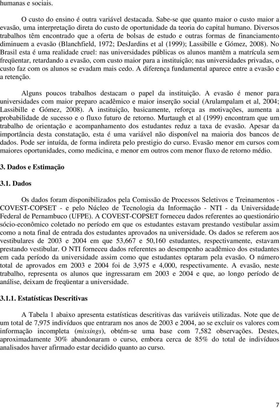 No Brasil esta é uma realidade cruel: nas universidades públicas os alunos mantêm a matrícula sem freqüentar, retardando a evasão, com custo maior para a instituição; nas universidades privadas, o