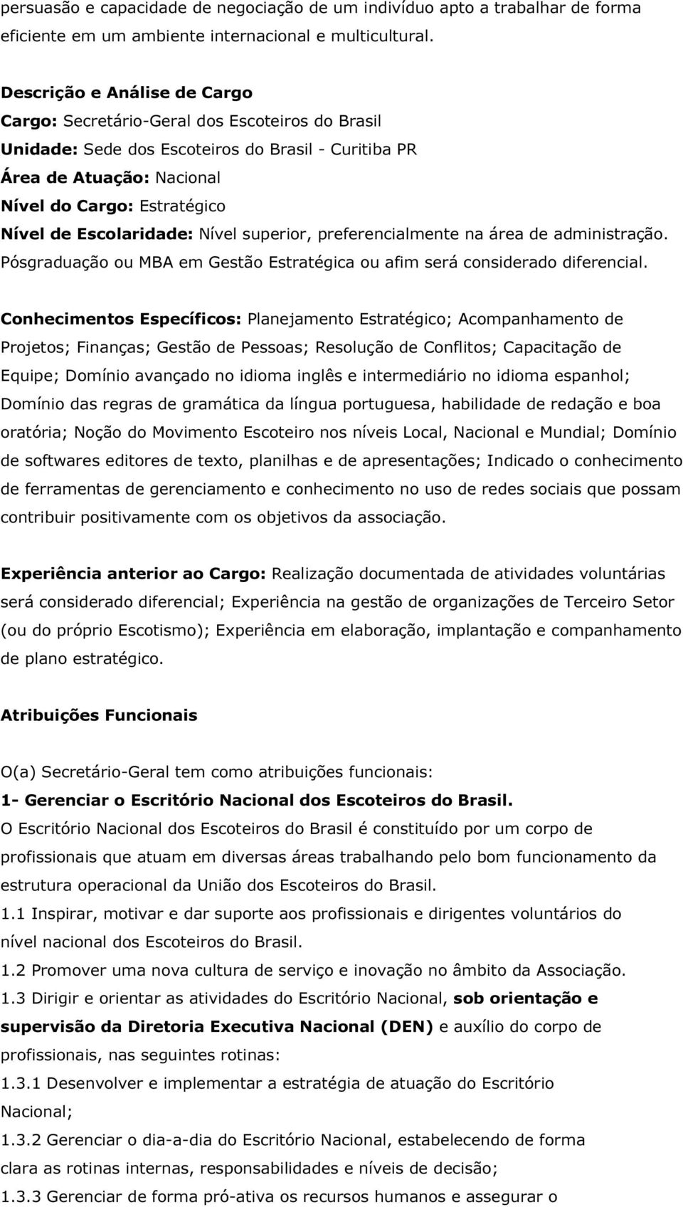 Escolaridade: Nível superior, preferencialmente na área de administração. Pósgraduação ou MBA em Gestão Estratégica ou afim será considerado diferencial.