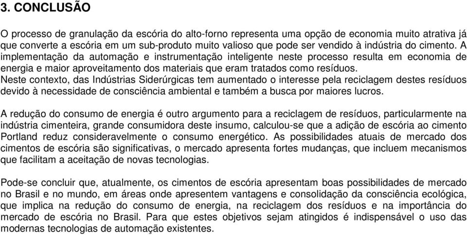 Neste contexto, das Indústrias Siderúrgicas tem aumentado o interesse pela reciclagem destes resíduos devido à necessidade de consciência ambiental e também a busca por maiores lucros.