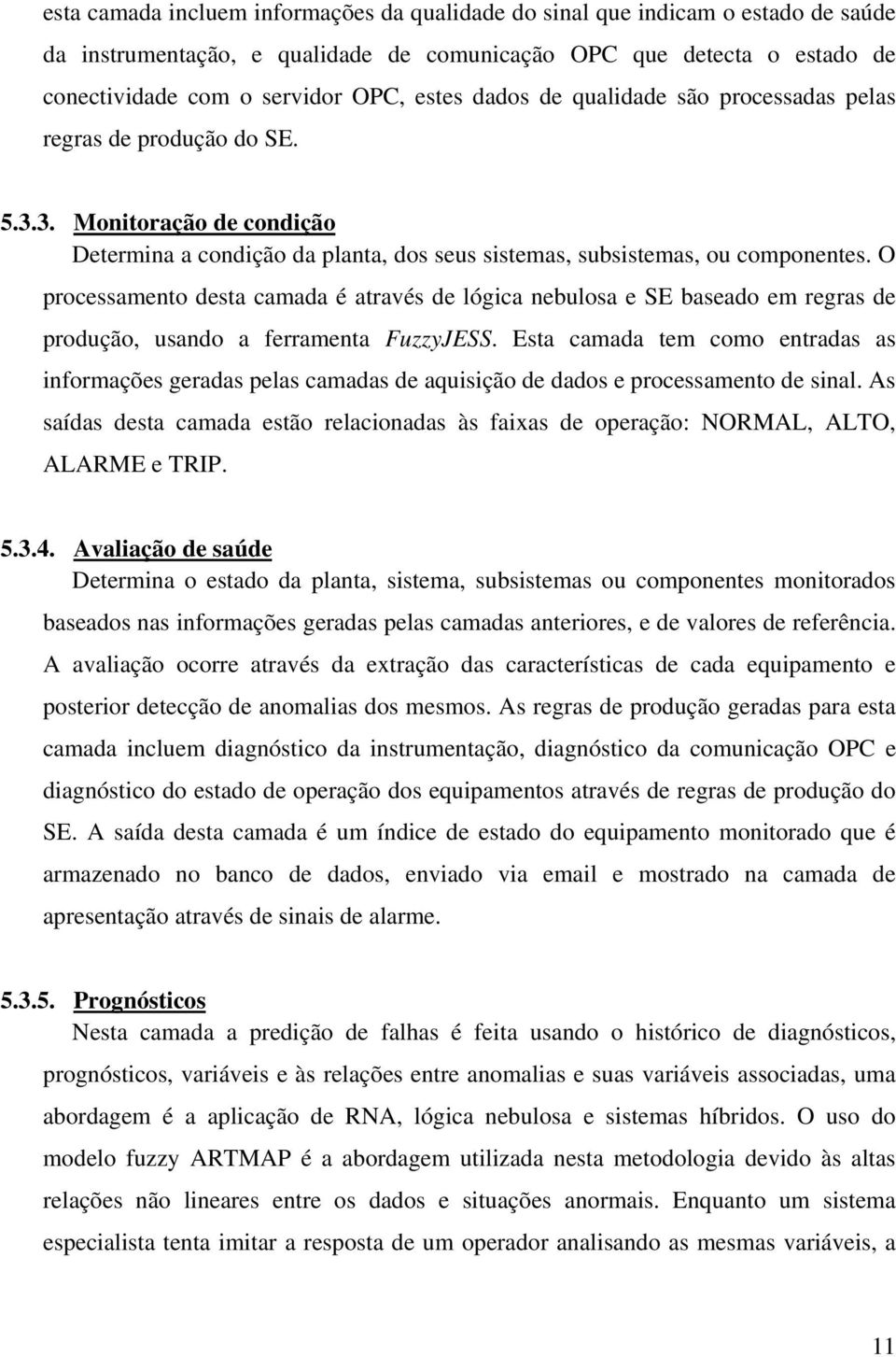 O processamento desta camada é através de lógica nebulosa e SE baseado em regras de produção, usando a ferramenta FuzzyJESS.