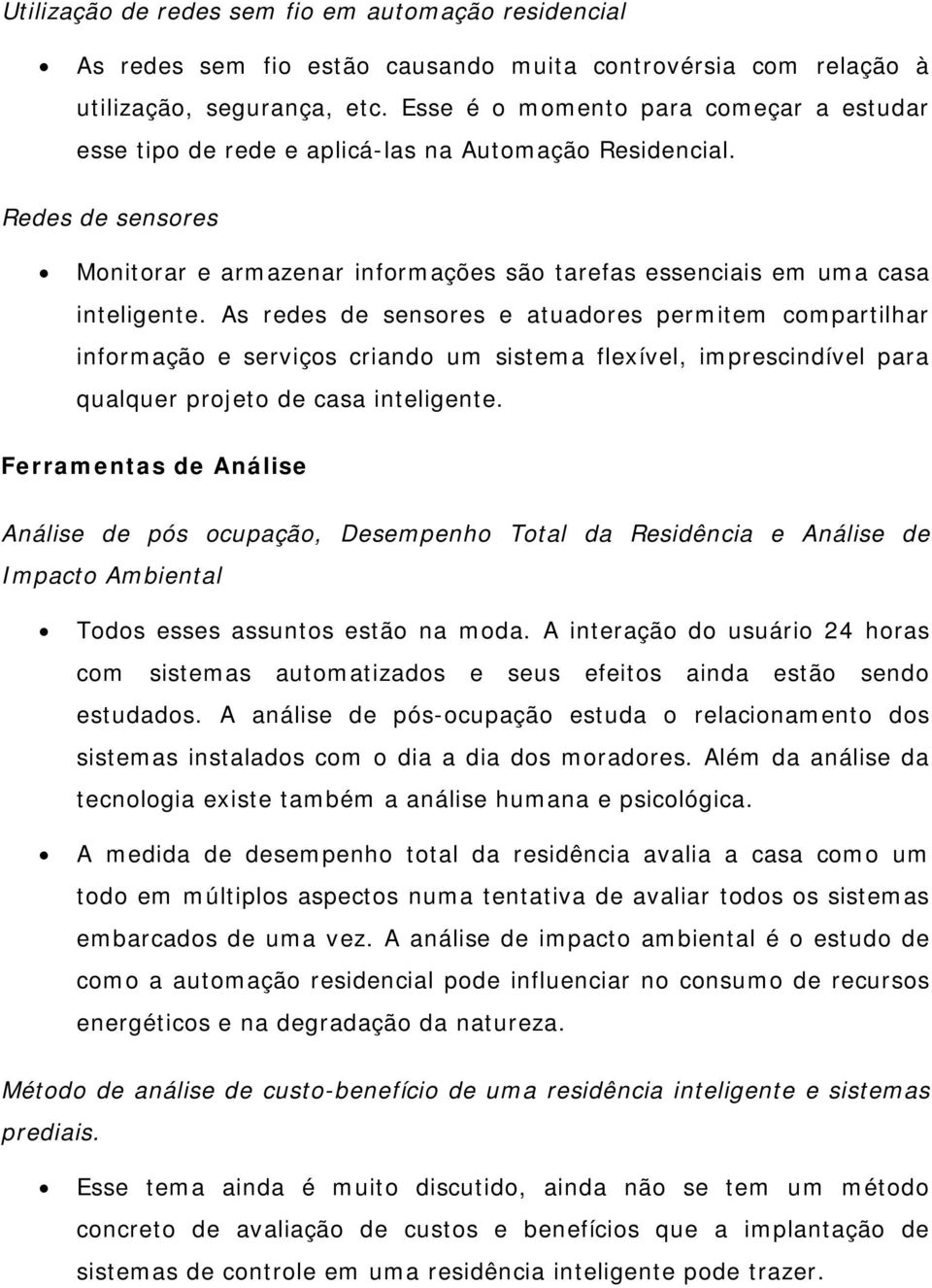 As redes de sensores e atuadores permitem compartilhar informação e serviços criando um sistema flexível, imprescindível para qualquer projeto de casa inteligente.