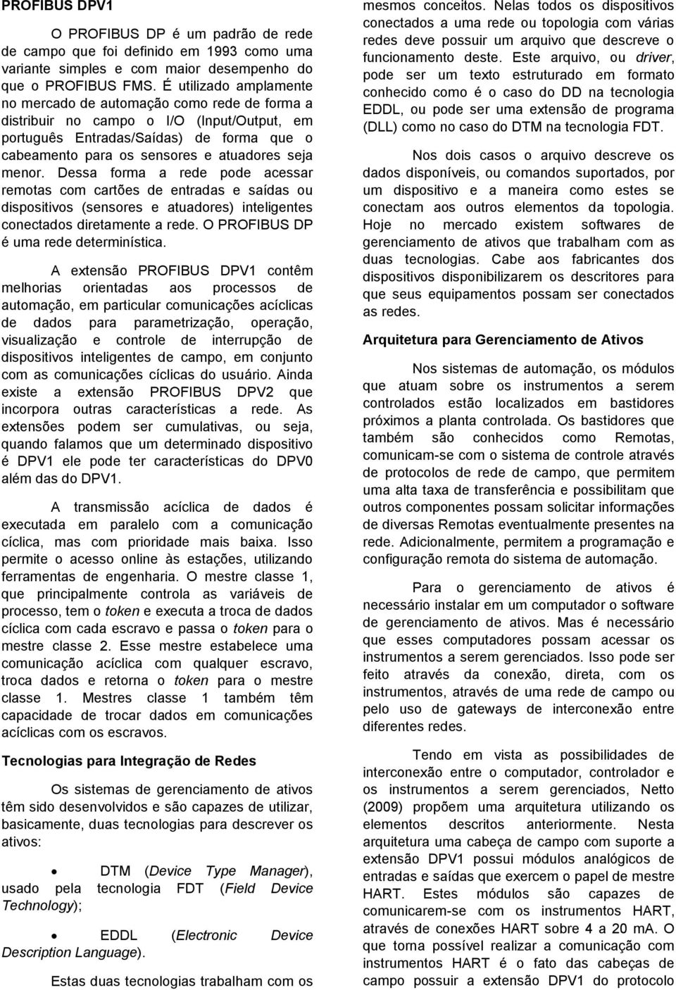 menor. Dessa forma a rede pode acessar remotas com cartões de entradas e saídas ou dispositivos (sensores e atuadores) inteligentes conectados diretamente a rede.