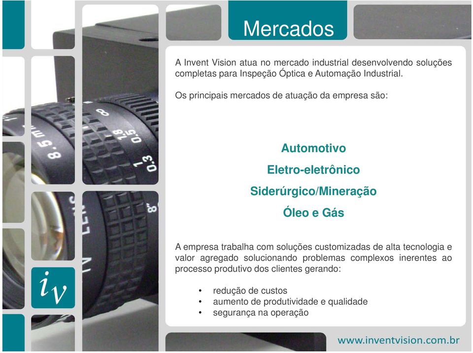 Os principais mercados de atuação da empresa são: Automotivo Eletro-eletrônico Siderúrgico/Mineração Óleo e Gás A empresa