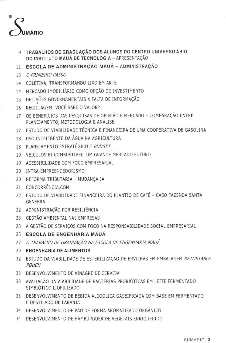 17 OS BENEFÍCIOS DAS PESQUISAS DE OPINIÃO E MERCADO - COMPARAÇÃO ENTRE PLANEJAMENTO, METODOLOGIA E ANÁLISE 17 ESTUDO DE VIABILIDADE TÉCNICA E FINANCEIRA DE UMA COOPERATIVA DE GASOLINA 18 USO