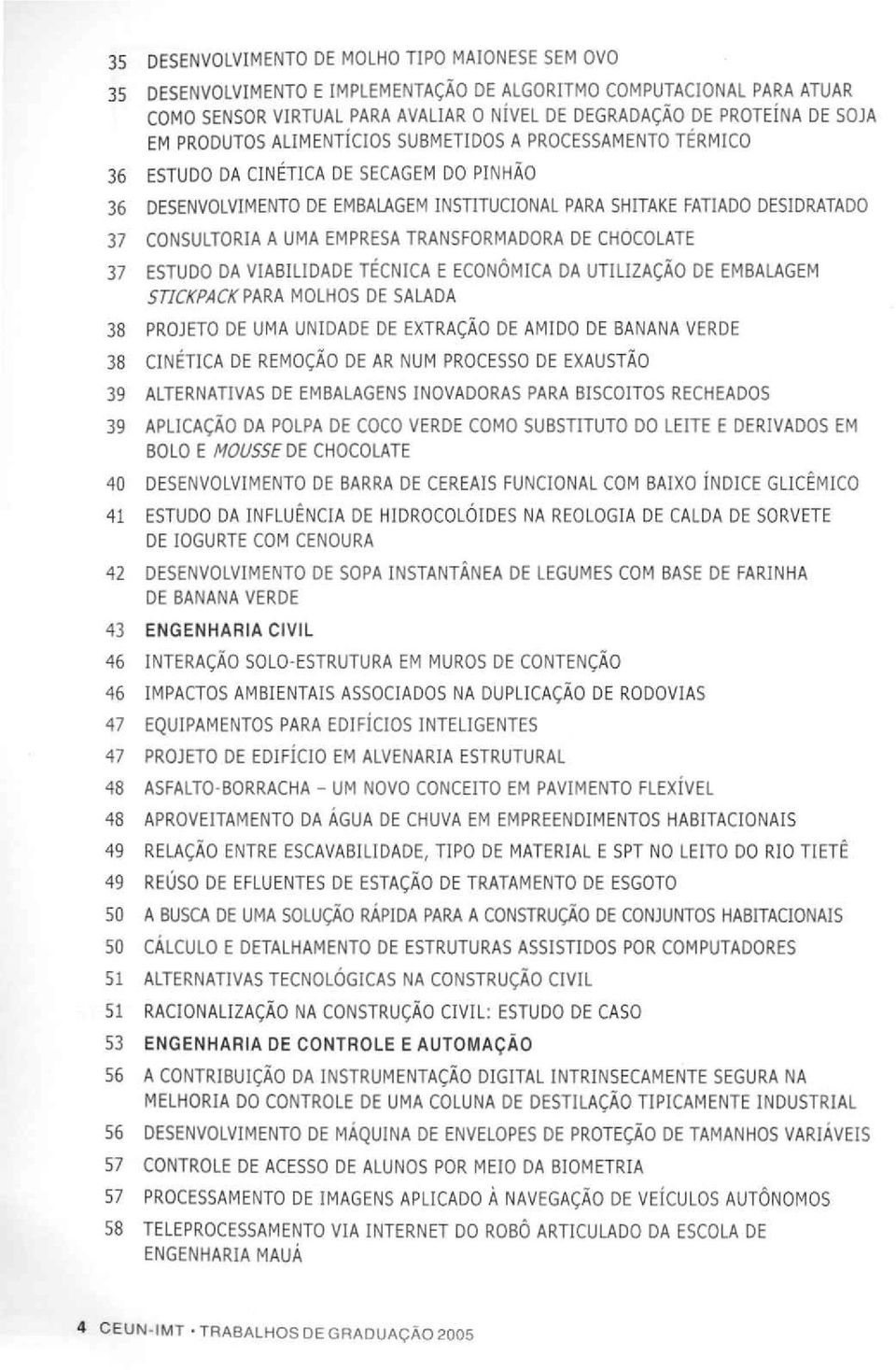 UMA EMPRESA TRANSFORMADORA DE CHOCOLATE 37 ESTUDO DA VIABILIDADE TÉCNICA E ECONÔMICA DA UTILIZAÇÃO DE EMBALAGEM STICKPACK PARA MOLHOS DE SALADA 38 PROJETO DE UMA UNIDADE DE EXTRAÇÃO DE AMIDO DE