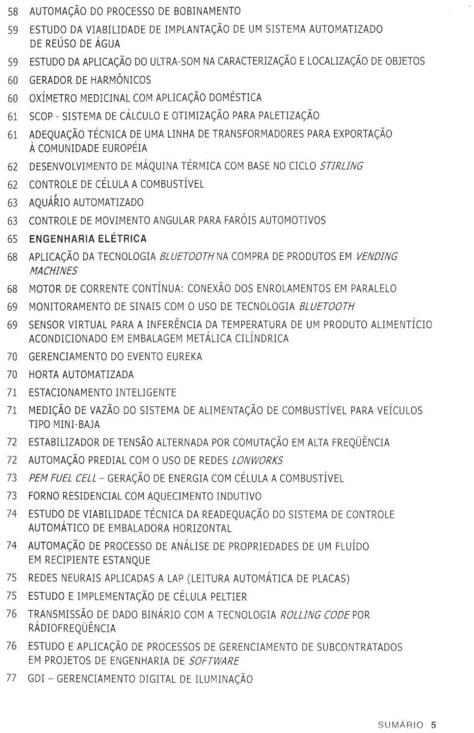 EXPORTAÇÃO À COMUNIDADE EUROPÉIA 62 DESENVOLVIMENTO DE MÁQUINA TÉRMICA COM BASE NO CICLO STIRLING 62 CONTROLE DE CÉLULA A COMBUSTÍVEL 63 AQUÁRIO AUTOMATIZADO 63 CONTROLE DE MOVIMENTO ANGULAR PARA