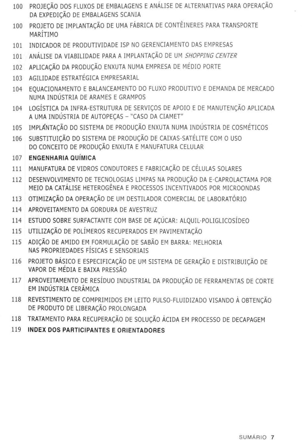 AGILIDADE ESTRATÉGICA EMPRESARIAL 104 EQUACIONAMENTO E BALANCEAMENTO DO FLUXO PRODUTIVO E DEMANDA DE MERCADO NUMA INDÚSTRIA DE ARAMES E GRAMPOS 104 LOGÍSTICA DA INFRA-ESTRUTURA DE SERVIÇOS DE APOIO E