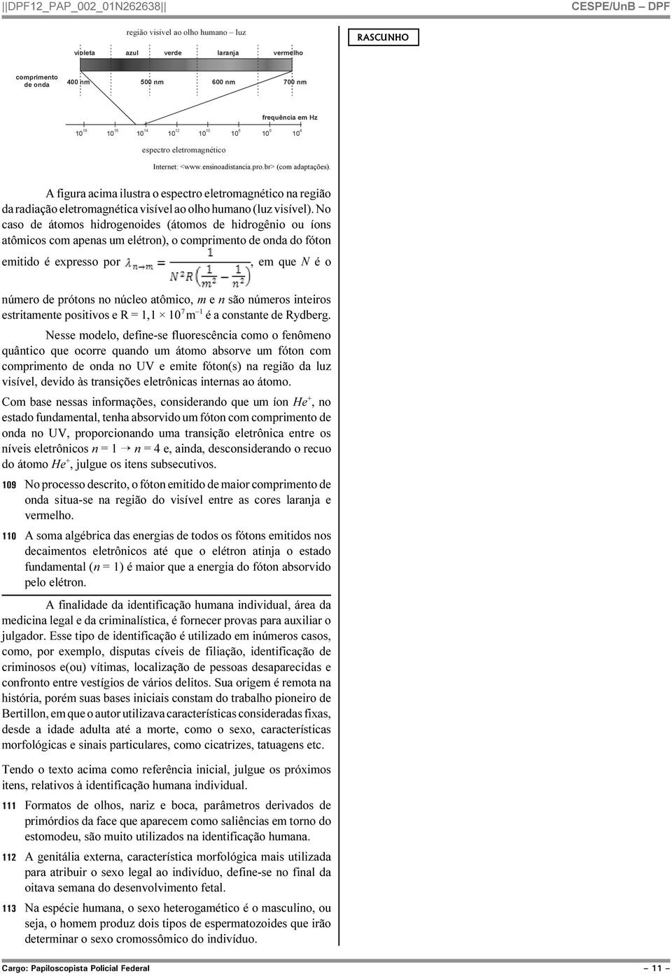 No caso de átomos hidrogenoides (átomos de hidrogênio ou íons atômicos com apenas um elétron), o comprimento de onda do fóton emitido é expresso por, em que N é o número de prótons no núcleo atômico,