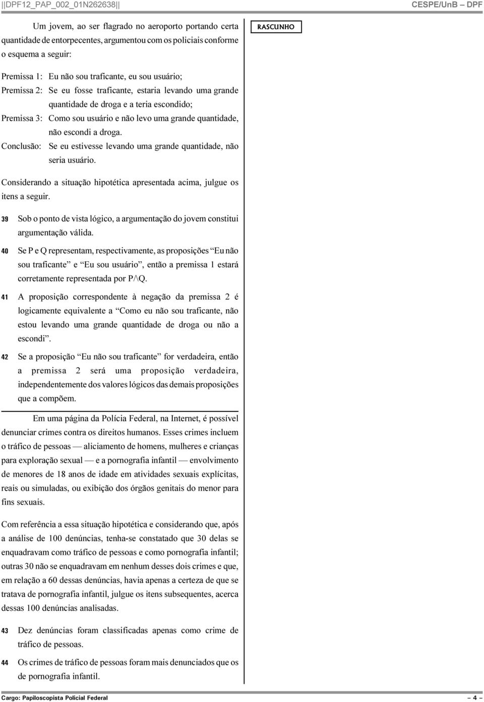 Conclusão: Se eu estivesse levando uma grande quantidade, não seria usuário. Considerando a situação hipotética apresentada acima, julgue os itens a seguir.