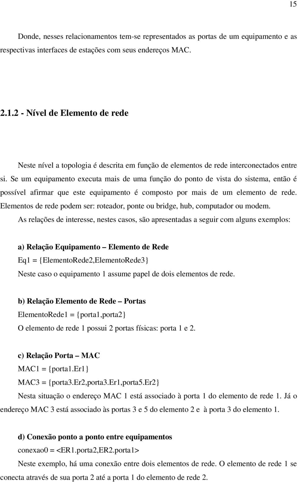 Elementos de rede podem ser: roteador, ponte ou bridge, hub, computador ou modem.