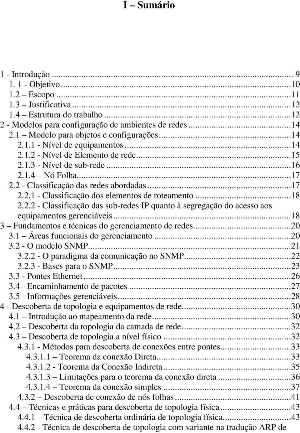 2 - Classificação das redes abordadas...17 2.2.1 - Classificação dos elementos de roteamento...18 2.2.2 - Classificação das sub-redes IP quanto à segregação do acesso aos equipamentos gerenciáveis.