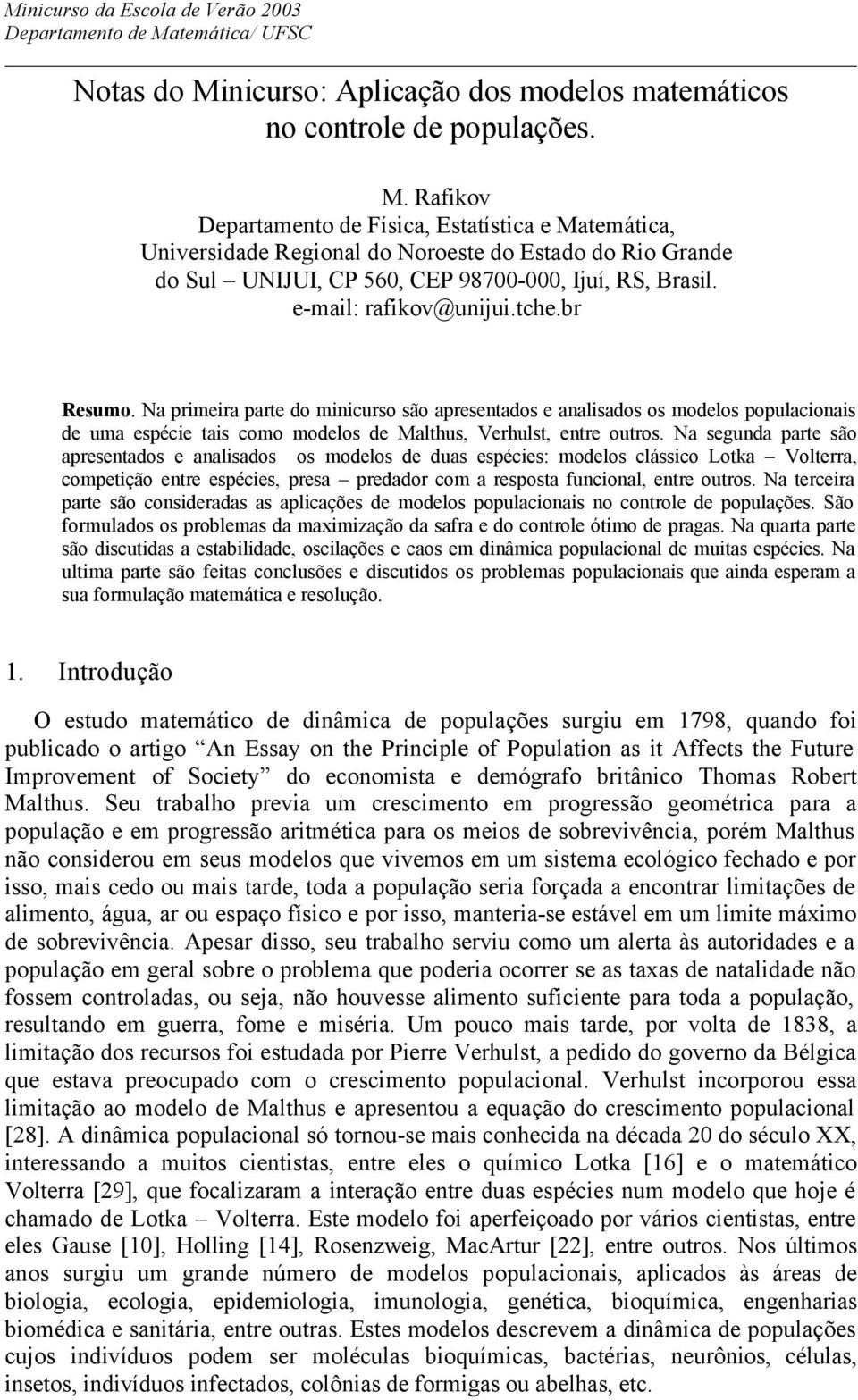 e-mail: rafikov@unijui.tche.br Resumo. Na primeira parte do minicurso são apresentados e analisados os modelos populacionais de uma espécie tais como modelos de Malthus, Verhulst, entre outros.