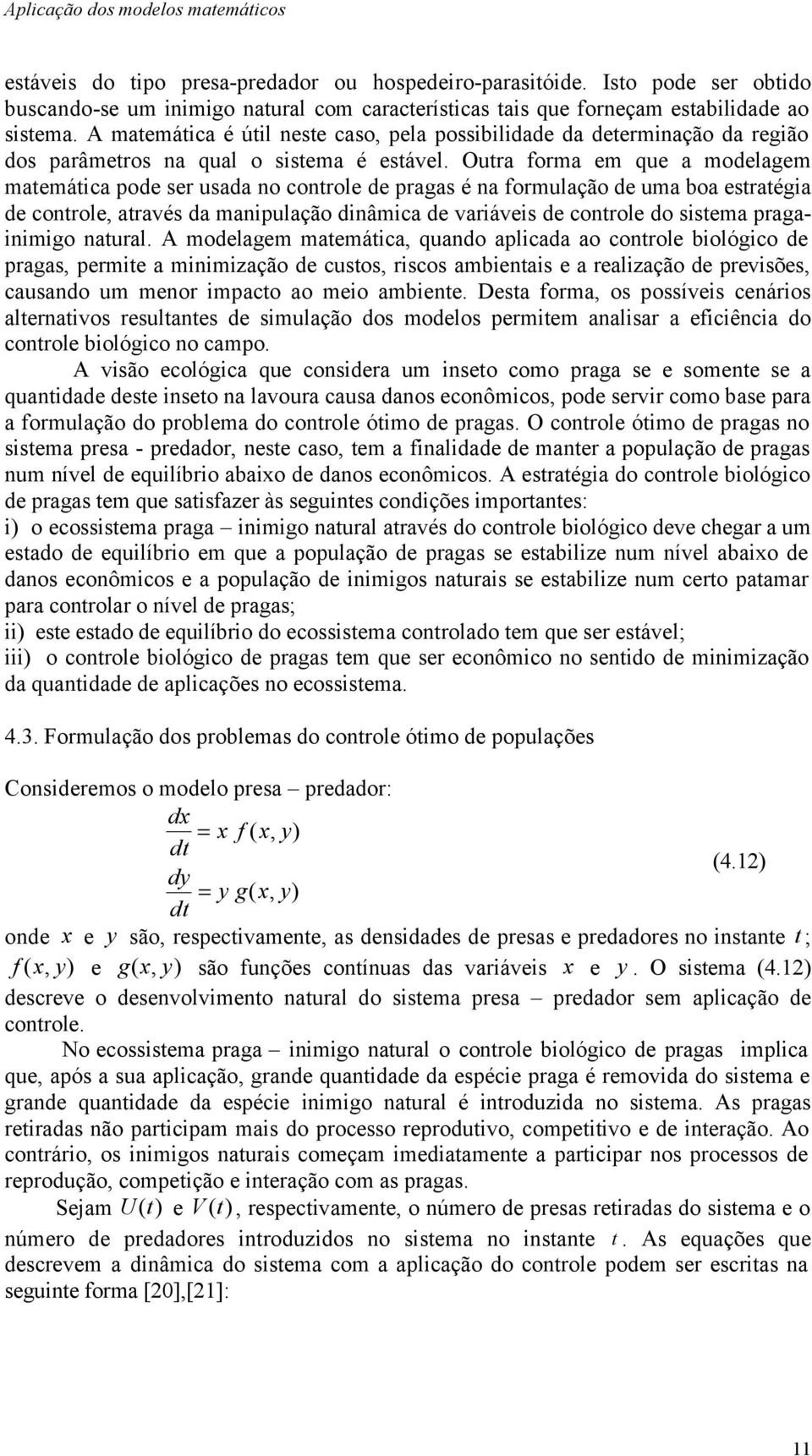 A matemática é útil neste caso, pela possibilidade da determinação da região dos parâmetros na qual o sistema é estável.