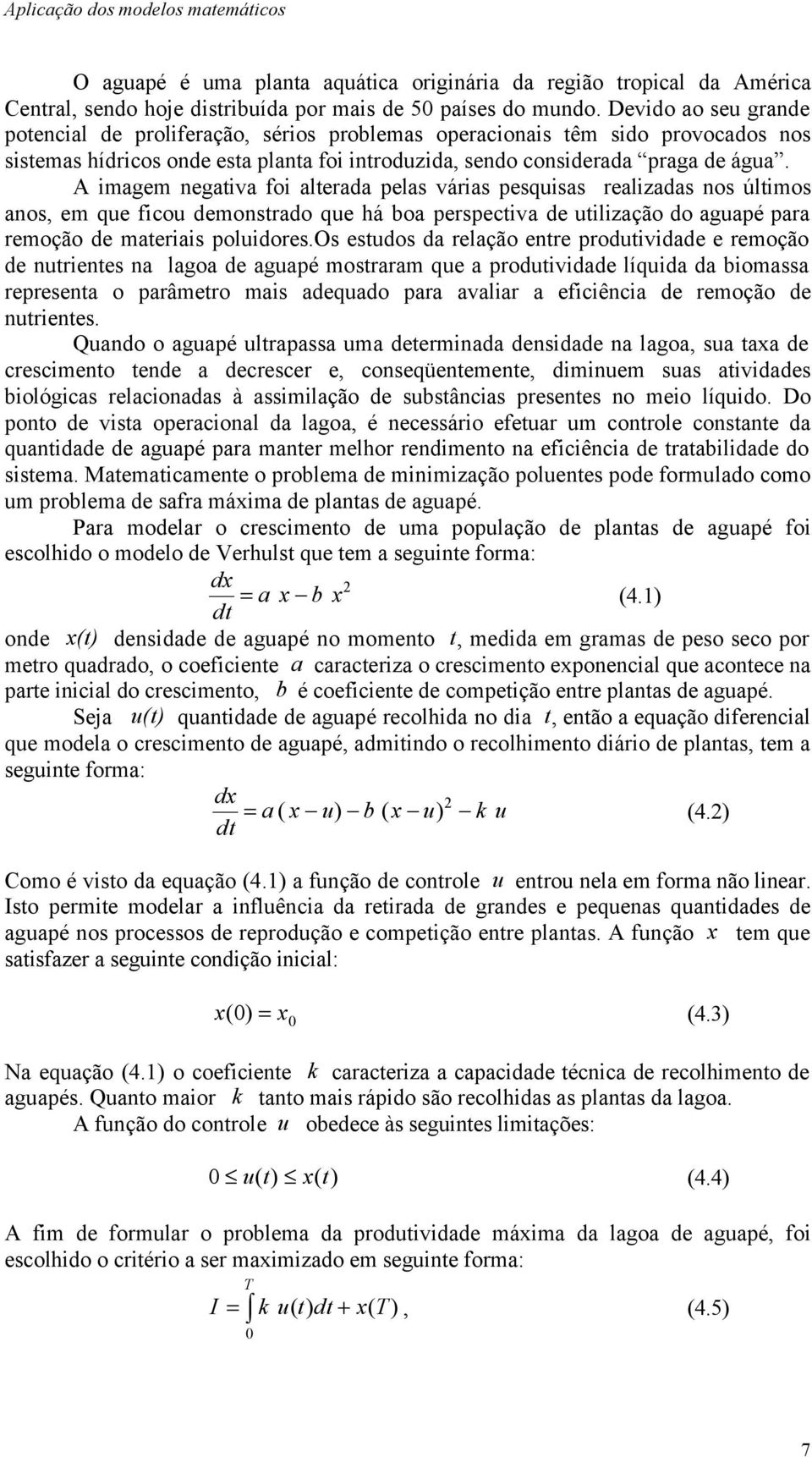 A imagem negativa foi alterada pelas várias pesquisas realizadas nos últimos anos, em que ficou demonstrado que há boa perspectiva de utilização do aguapé para remoção de materiais poluidores.