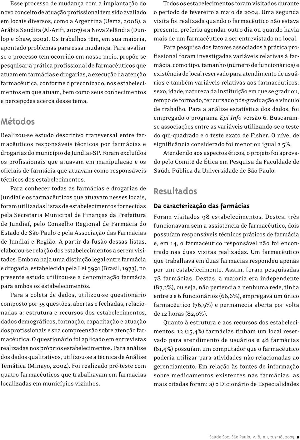 Para avaliar se o processo tem ocorrido em nosso meio, propõe-se pesquisar a prática profissional de farmacêuticos que atuam em farmácias e drogarias, a execução da atenção farmacêutica, conforme o